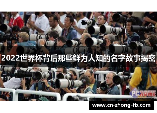 2022世界杯背后那些鲜为人知的名字故事揭密 2022世界杯背后那些鲜为人知的名字故事揭密