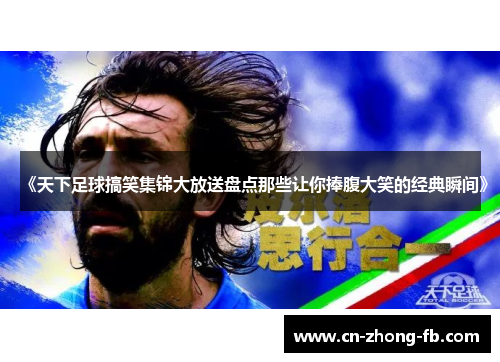 《天下足球搞笑集锦大放送盘点那些让你捧腹大笑的经典瞬间》 《天下足球搞笑集锦大放送盘点那些让你捧腹大笑的经典瞬间》