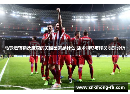 马竞逆转勒沃库森的关键因素是什么 战术调整与球员表现分析 马竞逆转勒沃库森的关键因素是什么 战术调整与球员表现分析