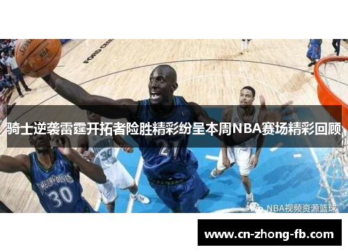 骑士逆袭雷霆开拓者险胜精彩纷呈本周NBA赛场精彩回顾