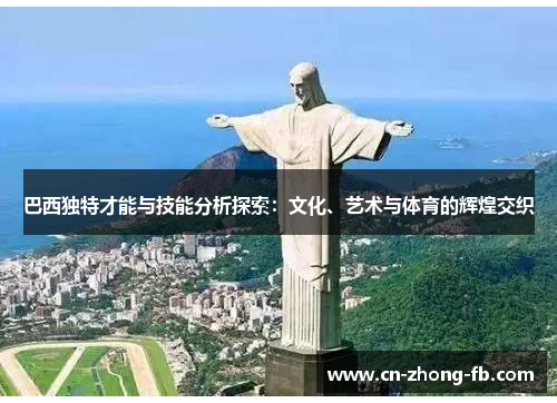 巴西独特才能与技能分析探索：文化、艺术与体育的辉煌交织