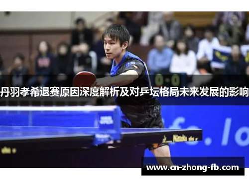 丹羽孝希退赛原因深度解析及对乒坛格局未来发展的影响 丹羽孝希退赛原因深度解析及对乒坛格局未来发展的影响