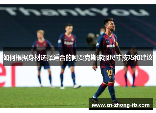 如何根据身材选择适合的阿贾克斯球服尺寸技巧和建议 如何根据身材选择适合的阿贾克斯球服尺寸技巧和建议