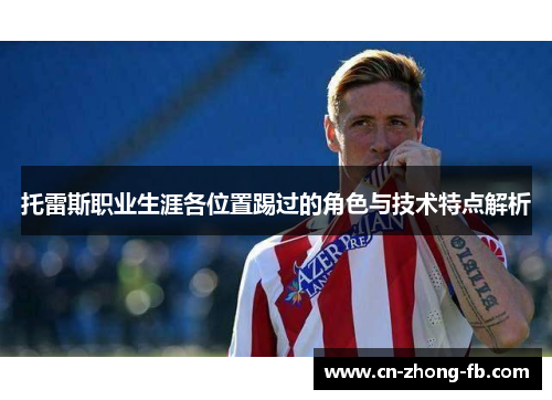 托雷斯职业生涯各位置踢过的角色与技术特点解析 托雷斯职业生涯各位置踢过的角色与技术特点解析