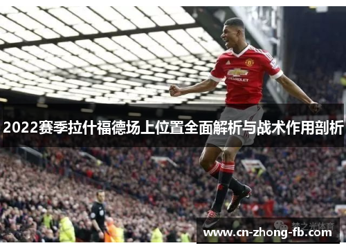 2022赛季拉什福德场上位置全面解析与战术作用剖析