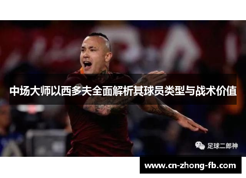 中场大师以西多夫全面解析其球员类型与战术价值
