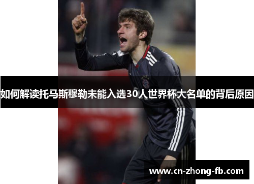 如何解读托马斯穆勒未能入选30人世界杯大名单的背后原因 如何解读托马斯穆勒未能入选30人世界杯大名单的背后原因