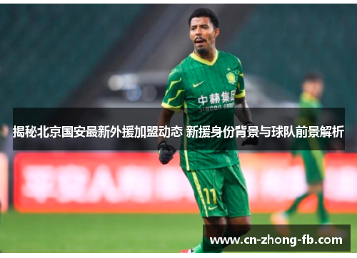 揭秘北京国安最新外援加盟动态 新援身份背景与球队前景解析