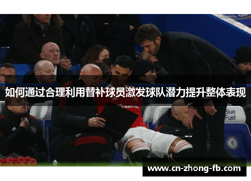 如何通过合理利用替补球员激发球队潜力提升整体表现