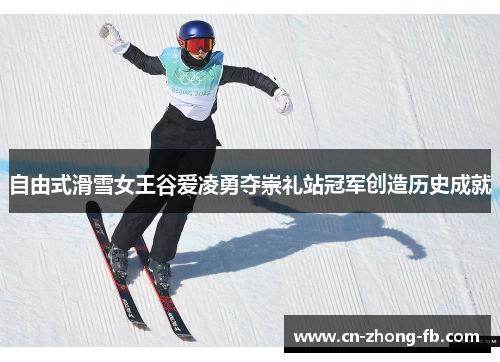 自由式滑雪女王谷爱凌勇夺崇礼站冠军创造历史成就