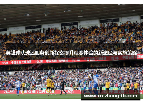 英超球队球迷服务创新探索提升观赛体验的新途径与实施策略