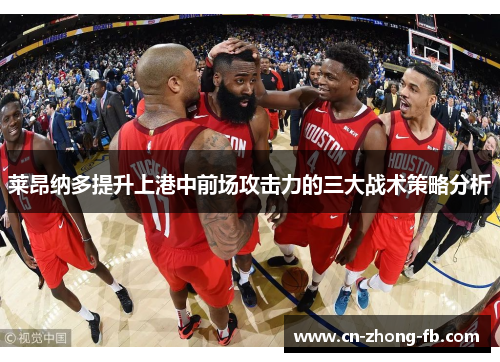 莱昂纳多提升上港中前场攻击力的三大战术策略分析