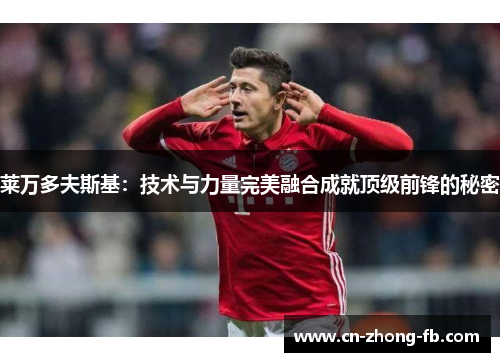 莱万多夫斯基:技术与力量完美融合成就顶级前锋的秘密 莱万多夫斯基:技术与力量完美融合成就顶级前锋的秘密