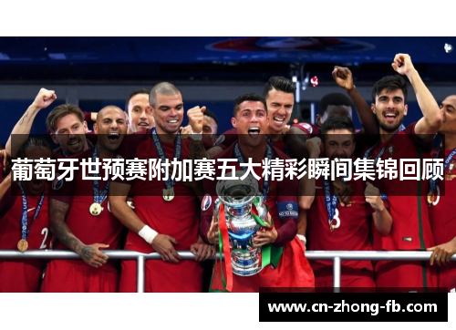 葡萄牙世预赛附加赛五大精彩瞬间集锦回顾 葡萄牙世预赛附加赛五大精彩瞬间集锦回顾