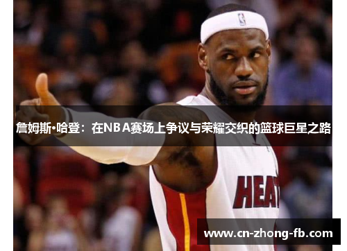 詹姆斯·哈登:在NBA赛场上争议与荣耀交织的篮球巨星之路 詹姆斯·哈登:在NBA赛场上争议与荣耀交织的篮球巨星之路