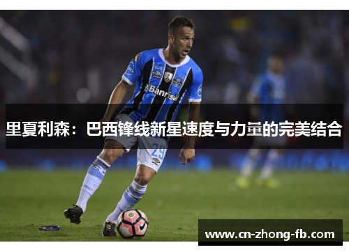 里夏利森：巴西锋线新星速度与力量的完美结合