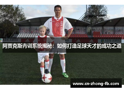 阿贾克斯青训系统揭秘:如何打造足球天才的成功之道 阿贾克斯青训系统揭秘:如何打造足球天才的成功之道