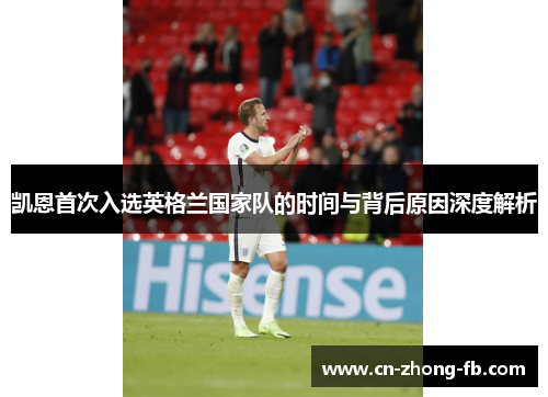 凯恩首次入选英格兰国家队的时间与背后原因深度解析 凯恩首次入选英格兰国家队的时间与背后原因深度解析