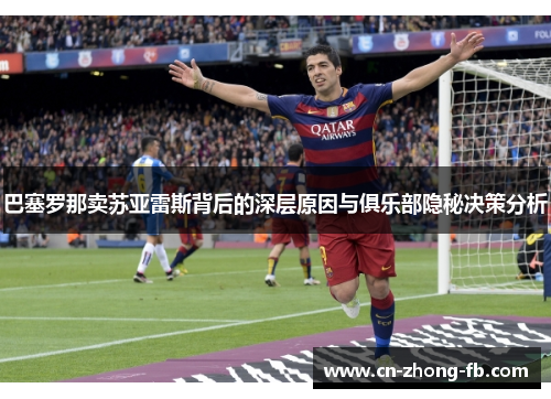 巴塞罗那卖苏亚雷斯背后的深层原因与俱乐部隐秘决策分析 巴塞罗那卖苏亚雷斯背后的深层原因与俱乐部隐秘决策分析