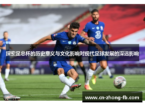 探索足总杯的历史意义与文化影响对现代足球发展的深远影响
