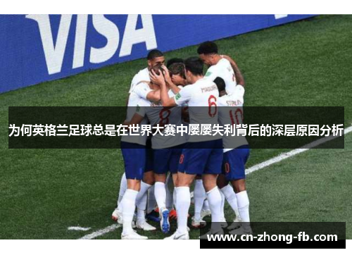 为何英格兰足球总是在世界大赛中屡屡失利背后的深层原因分析