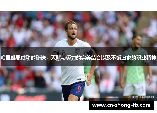 哈里凯恩成功的秘诀:天赋与努力的完美结合以及不懈追求的职业精神 哈里凯恩成功的秘诀:天赋与努力的完美结合以及不懈追求的职业精神
