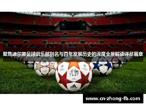 聚焦波尔蒂足球俱乐部别名与百年发展历史的深度全景解读详尽篇章