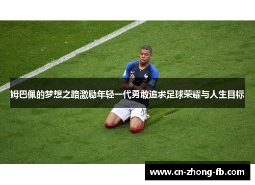 姆巴佩的梦想之路激励年轻一代勇敢追求足球荣耀与人生目标 姆巴佩的梦想之路激励年轻一代勇敢追求足球荣耀与人生目标