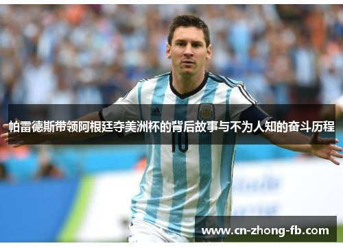 帕雷德斯带领阿根廷夺美洲杯的背后故事与不为人知的奋斗历程 帕雷德斯带领阿根廷夺美洲杯的背后故事与不为人知的奋斗历程