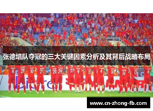 张德培队夺冠的三大关键因素分析及其背后战略布局