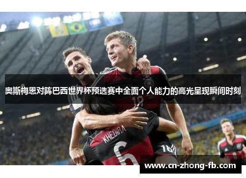 奥斯梅恩对阵巴西世界杯预选赛中全面个人能力的高光呈现瞬间时刻 奥斯梅恩对阵巴西世界杯预选赛中全面个人能力的高光呈现瞬间时刻