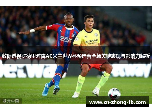 数据透视罗德里对阵AC米兰世界杯预选赛全场关键表现与影响力解析 数据透视罗德里对阵AC米兰世界杯预选赛全场关键表现与影响力解析
