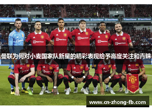 曼联为何对小麦国家队新星的精彩表现给予高度关注和青睐