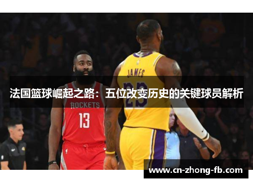 法国篮球崛起之路：五位改变历史的关键球员解析