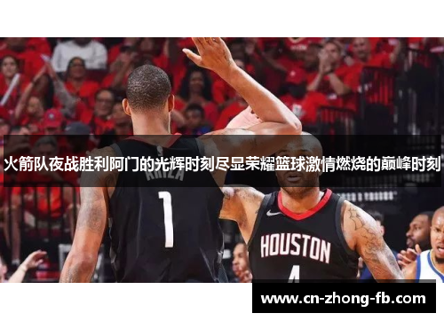 火箭队夜战胜利阿门的光辉时刻尽显荣耀篮球激情燃烧的巅峰时刻