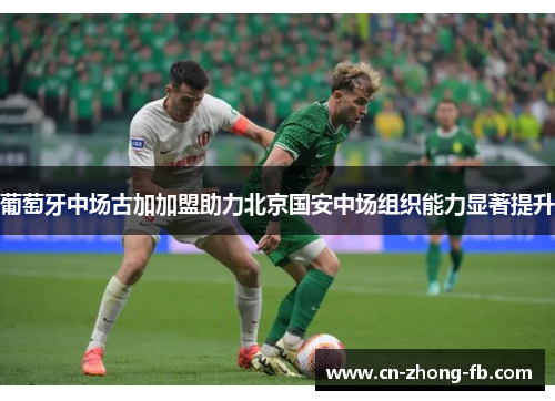 葡萄牙中场古加加盟助力北京国安中场组织能力显著提升
