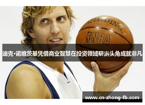 迪克·诺维茨基凭借商业智慧在投资领域崭露头角成就非凡