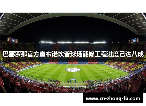 巴塞罗那官方宣布诺坎普球场翻修工程进度已达八成 巴塞罗那官方宣布诺坎普球场翻修工程进度已达八成